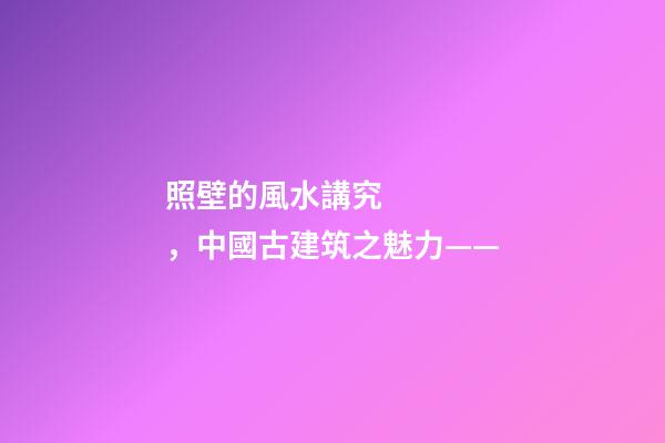照壁的風水講究，中國古建筑之魅力——(照壁墻)-第1張-觀點-玄機派